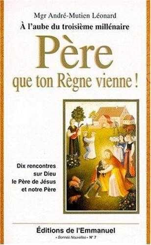Père que ton règne vienne ! : dix rencontres sur Dieu, le Père de Jésus et notre Père