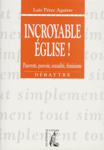Incroyable église! Pauvreté, pouvoir, sexualité, féminisme.