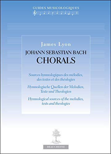 Johann Sebastian Bach Chorals : Sources hymnologiques des mélodies, des textes et des théologies. Hymnologische Quellen der Melodien, Texte und Theologien. Hymnological sources of the melodies, texts and theologies