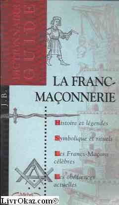 La Franc-maçonnerie : Dictionnaire-guide : Histoire et légendes. Symbolique et rituels. Les Francs-Maçons célèbres. Les obédiences actuelles