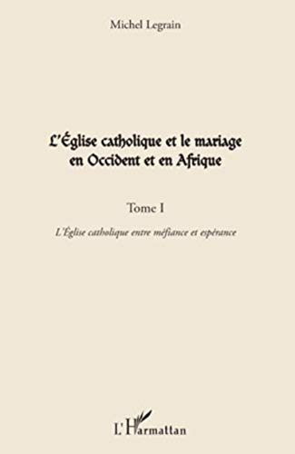 L'Eglise catholique et le mariage en Occident et en Afrique : Tome 1 : L'Eglise catholique entre méfiance et espérance