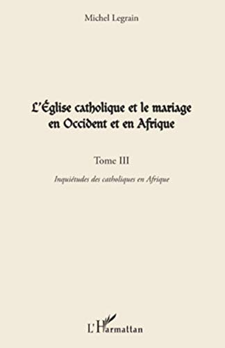 L'Eglise catholique et le mariage en Occident et en Afrique : Tome 3 : Inquiétude des catholiques en Afrique