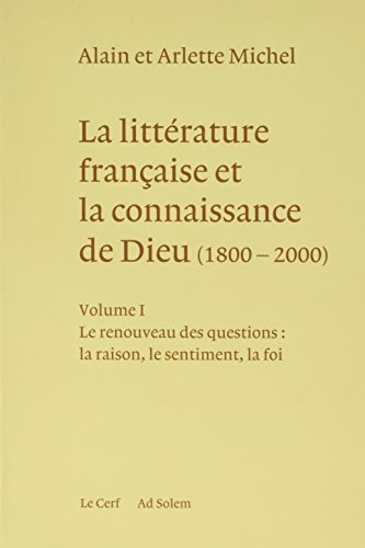La Littérature française et la connaissance de Dieu (1800-2000) : Volume 1 : Le renouveau des questions : la raison, le sentiment, la foi