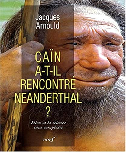 Caïn a-t-il rencontré Neanderthal ? : Dieu et la science sans complexes