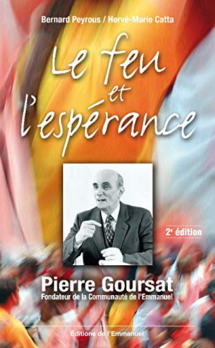 Le Feu et l'espérance : Pierre Goursat, fondateur de la Communauté de l'Emmanuel