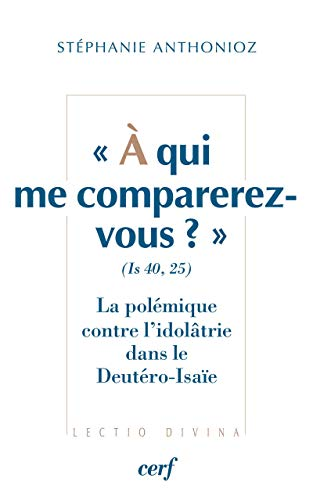 A qui me comparerez-vous ? (Is 40, 25) : La polémique contre l'idolâtrie dans le Deutéro-Isaïe
