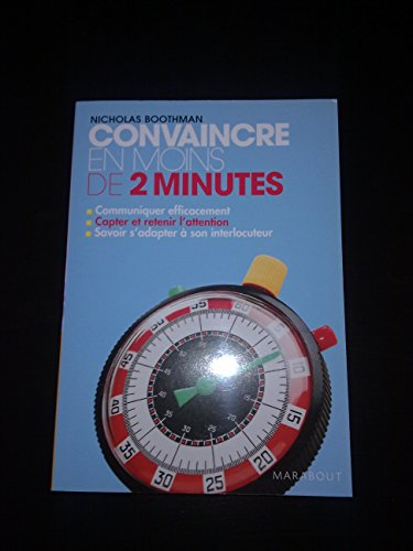 Convaincre en moins de 2 minutes : Communiquer efficacement - Capter et retenir l'attention - Savoir s'adapter à son interlocuteur