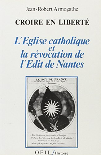 Croire en liberté: l'Eglise catholique et la révocation de l'Edit de Nantes
