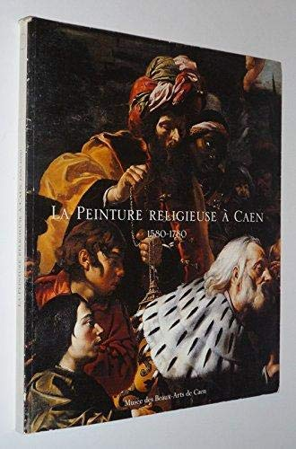 La Peinture religieuse à Caen : 1580-1780 : Exposition au Musée des Beaux-arts de Caen, 22 juillet - 23 octobre 2000