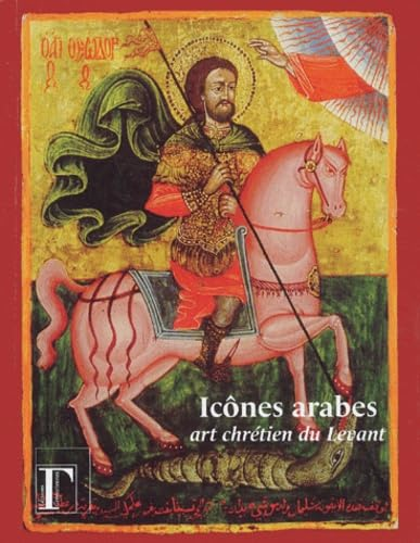 Icônes arabes: art chrétien du Levant: Exposition présentée à l'Institut du Monde Arabe du 6 mai au 17 août 2003