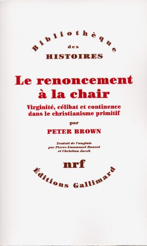 Le Renoncement à la chair: Virginité, célibat et continence dans le christianisme primitif