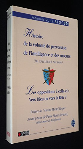 Histoire de la volonté de perversion de l'intelligence et des moeurs: les oppositions à celle-ci, du XVIè siècle à nos joursPrécédée de: Tout se tient, vers Dieu ou vers la bête?