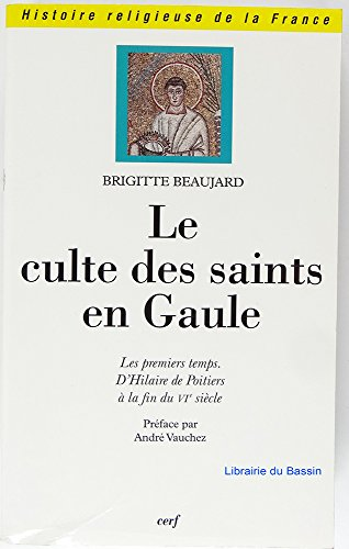 Le Culte des saints en Gaule : les premiers temps d'Hilaire de Poitiers à la fin du VIè siècle