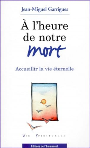 A L'heure de notre mort: accueillir la vie éternelle