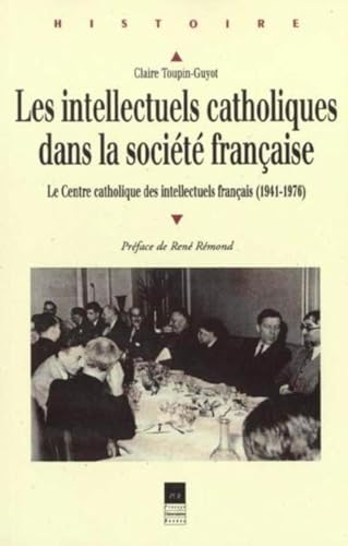 Les intellectuels catholiques dans la société française. Le Centre catholique des intellectuels français (1941-1976)
