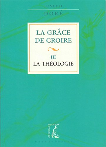 La Grâce de croire. 3 - La Théologie