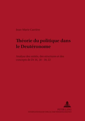 Théorie du politique dans le Deutéronome: analyse des unités, des structures et des concepts de Dt 16,18 - 18,22