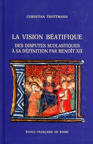 La Vision béatifique: des disputes scolastiques à sa définition par Benoît XII