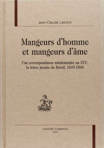 Mangeurs d'hommes et mangeurs d'âmes: Une correspondance missionnaire au XVIème, la lettre jésuite du Brésil, 1549-1568
