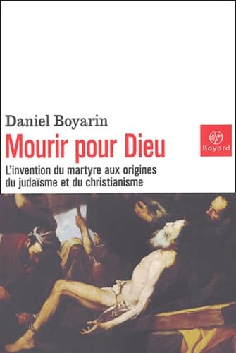 Mourir pour Dieu: l'invention du martyre aux origines du judaïsme et du christianisme