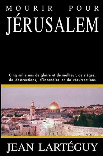 Mourir pour Jérusalem : Jérusalem, cinq mille ans de gloire et de malheur, de sièges, de destructions, d'incendies et de résurrections