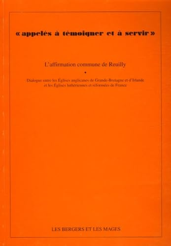 Appellés à témoigner et à servir : Dialogue entre les Eglises anglicanes de Grande-Bretagne et d'Irlande et les Eglises luthériennes et réformées de France : l'affirmation commune de Reuilly