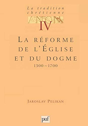 La Tradition chrétienne, histoire du développement de la doctrine : 4 - La réforme de l'Eglise et du dogme 1300-1700