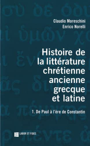 Histoire de la littérature chrétienne ancienne grecque et latine. 1. De Paul à l'ère de Constantin