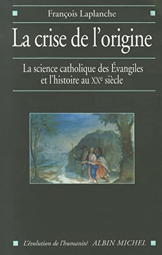 La Crise de l'origine : La science catholique des Evangiles et l'Histoire au XXè siècle