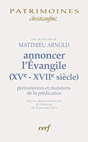 Annoncer l'Evangile (XVè - XVIIè siècle) : Permanences et mutations de la prédication : actes du colloque international de Starsbourg (20-22 novenbre 2003)
