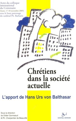Chrétiens dans la société actuelle : L'apport de Hans Urs von Balthasar : Actes du Colloque international du centenaire de H. U. von Balthasar