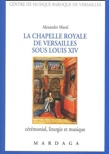 La Chapelle royale de Versailles sous Louis XIV : Cérémonial, liturgie et musique