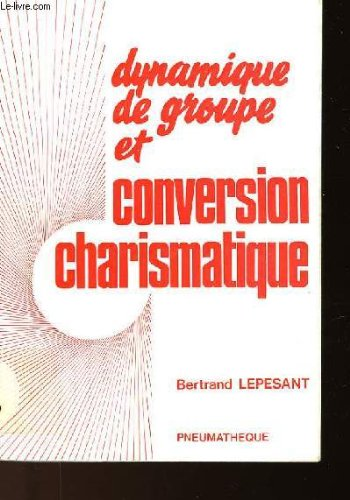 Dynamique de groupe et conversion charismatique : Essai sur l'expérience spirituelle et son discernement