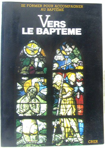 Vers le baptême : Se former pour accompagner au baptême : A l'intention des groupes de chrétiens qui accompagnent des parents dans la préparation du baptême de leur enfant