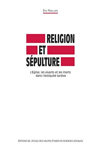 Religion et sépulture : L'Eglise, les vivants et les morts dans l'Antiquité tardive