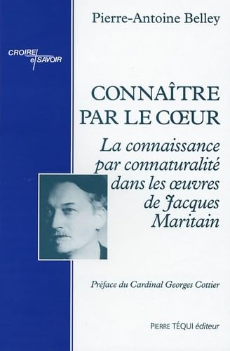 Connaître par le coeur : La connaissance par connaturalité dans les oeuvres de Jacques Maritain : Thesis ad Doctoratum in Philosophia totaliter edita