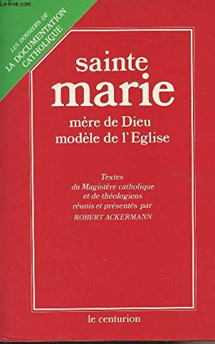Sainte Marie : Mère de Dieu. Modèle de l'Eglise : Textes du Magistère catholique et de théologiens