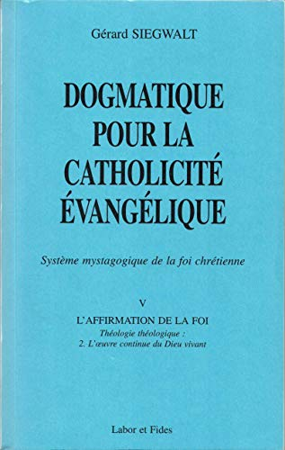 Dogmatique pour la catholicité évangélique : Système mystagogique de la foi chrétienne. V. L'affirmation de la foi : Théologie théologique : 2. L'oeuvre continue du Dieu vivant