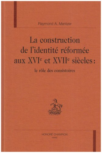 La Construction de l'identité réformée aux XVIè et XVIIè siècles : Le rôle des consistoires