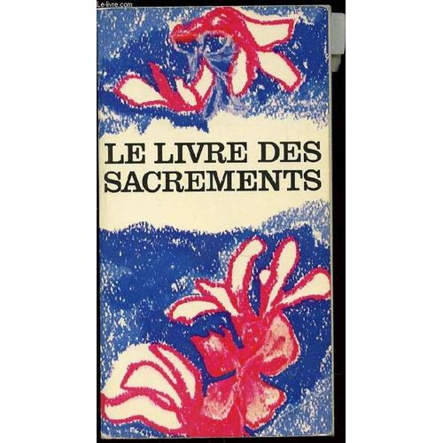 Le Livre des sacrements : Eucharistie. Ordre. Baptême. Confirmation. Mariage. Pénitence. Sacrement des malades. Profession religieuse. Célébration pour un défunt