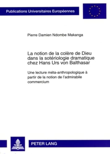 La Notion de la colère de Dieu dans la sotériologie dramatique chez Hans Urs von Balthasar : Une lecture méta-anthropologique à partir de la notion de l'admirabile commercium