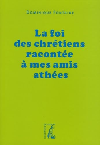 La Foi des chrétiens racontée à mes amis athées