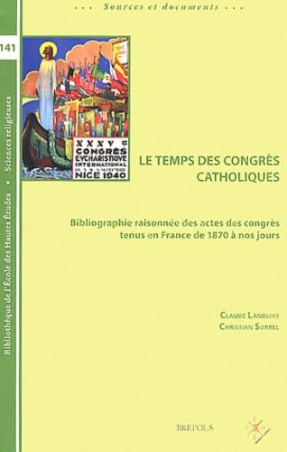 Le Temps des congrès catholiques : Bibliographie raisonnée des actes des congrès tenus en France de 1870 à nos jours