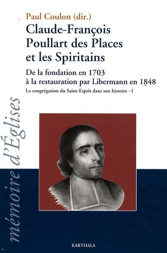 Claude-François Poullart des Places et les Spiritains : De la fondation en 1703 à la restauration par Libermann en 1848 : La Congégation du Saint-Esprit dans son histoire. I.
