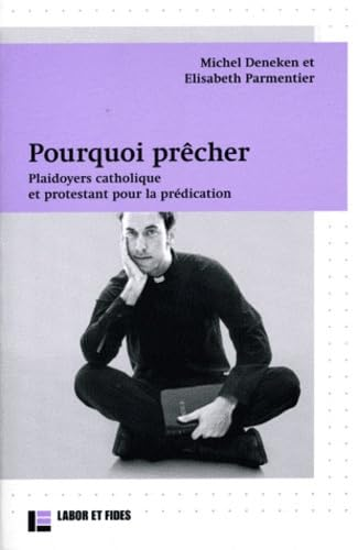 Pourquoi prêcher : Plaidoyers catholique et protestant pour la prédication