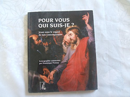 Pour vous qui suis-je ? : Jésus sous le regard de nos contemporains : Iconographie commentée par Dominique Ponnau