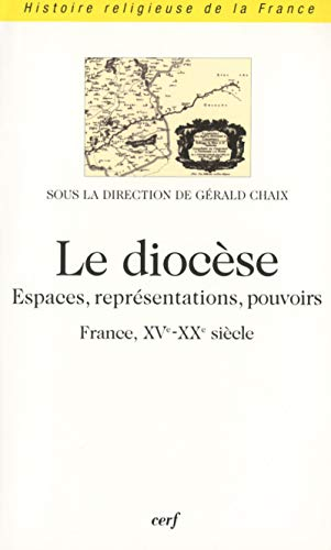 Le Diocèse : Espaces, représentations, pouvoirs (France, XVè-XXè siècle)