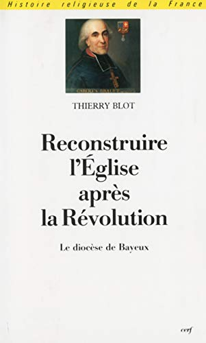 Reconstruire l'Eglise après la Révolution: Le diocèse de Bayeux sous l'épiscopat de Mgr Charles Brault (1802-1823)