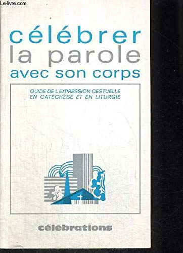 Célébrer la Parole avec son corps : Guide de l'expression gestuelle en catéchèse et en liturgie