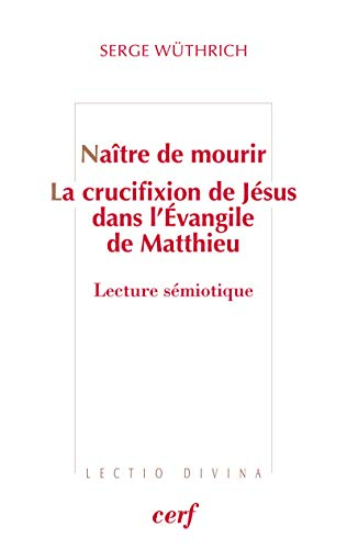 Naître de mourir. La crucifixion de Jésus dans l'Evangile de Matthieu : Lecture sémiotique